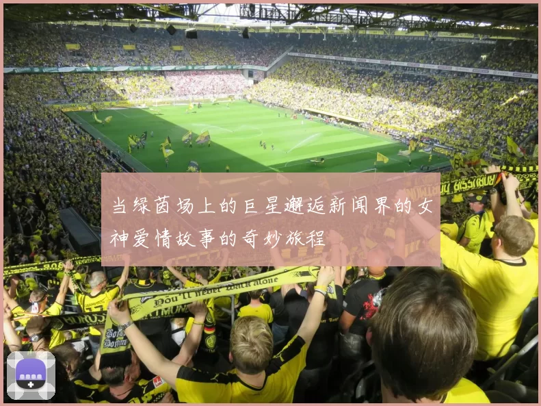 当绿茵场上的巨星邂逅新闻界的女神爱情故事的奇妙旅程