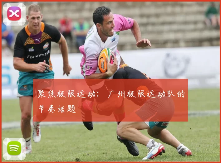 聚焦极限运动：广州极限运动队的节奏话题