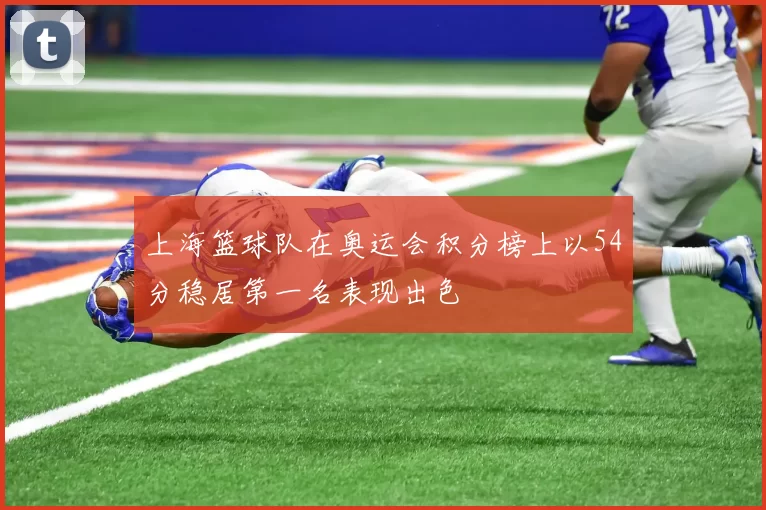 上海篮球队在奥运会积分榜上以54分稳居第一名表现出色