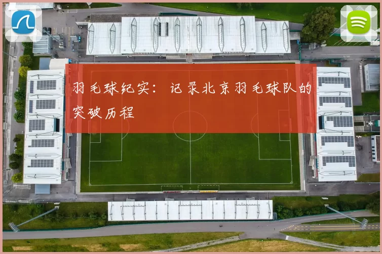 羽毛球纪实：记录北京羽毛球队的突破历程