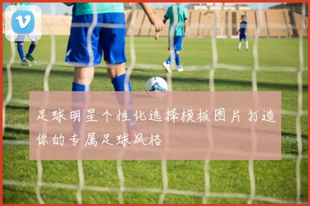 足球明星个性化选择模板图片打造你的专属足球风格