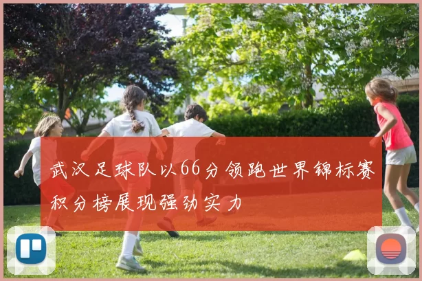 武汉足球队以66分领跑世界锦标赛积分榜展现强劲实力