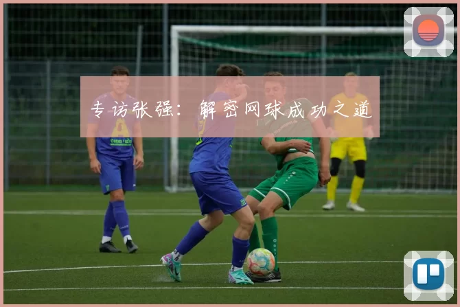 专访张强：解密网球成功之道