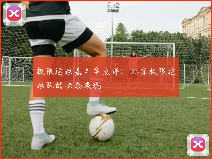 极限运动嘉年华点评：北京极限运动队的状态表现