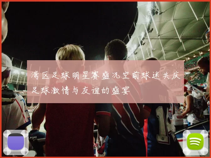 湾区足球明星赛盛况空前球迷共庆足球激情与友谊的盛宴